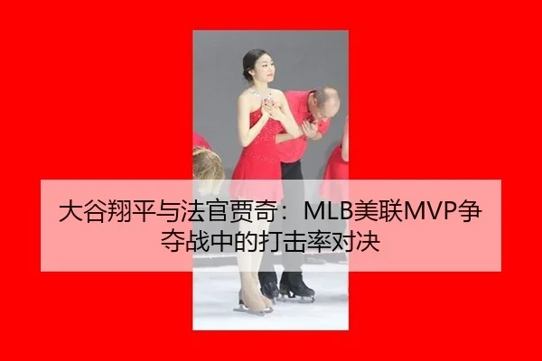 大谷翔平与法官贾奇：MLB美联MVP争夺战中的打击率对决
