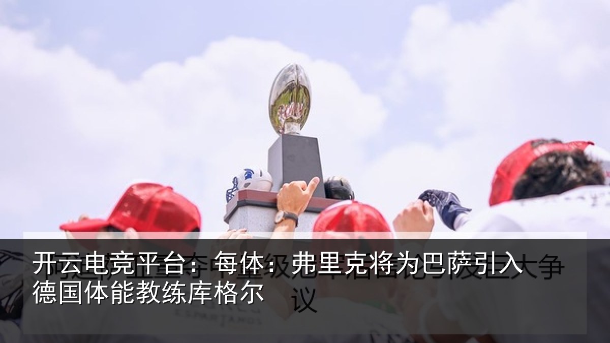 开云电竞平台:每体相关情况入德相关情况