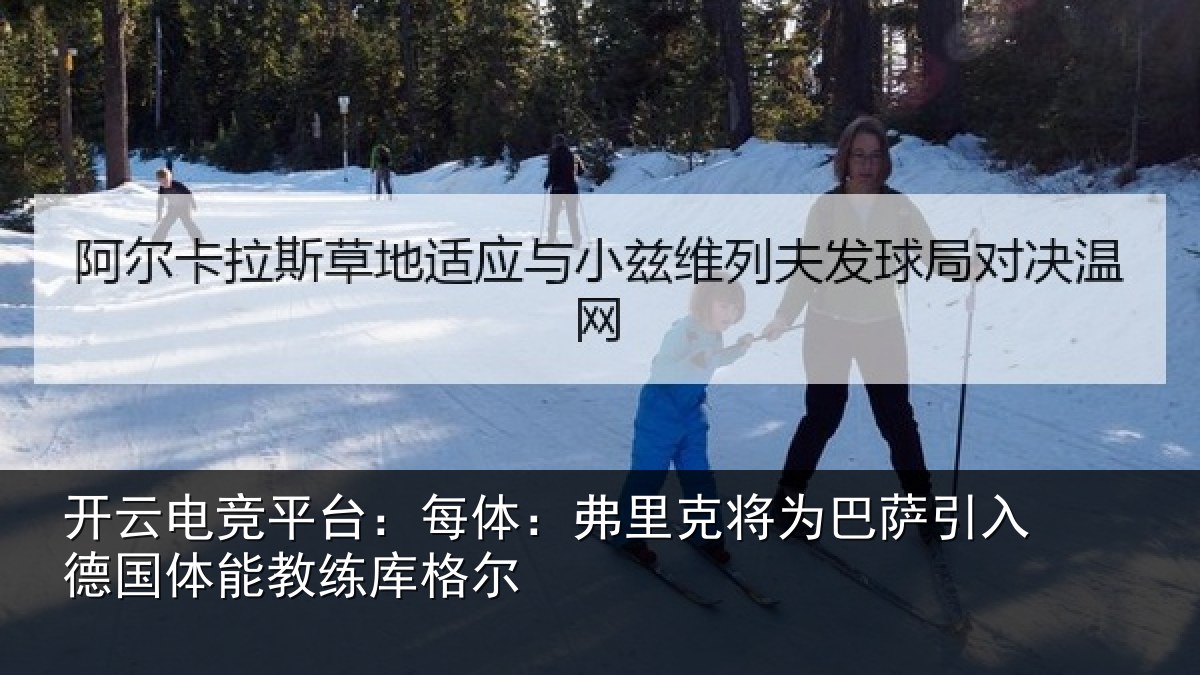 开云电竞平台:每体:弗里克将为巴萨引入德国体能教练库格尔