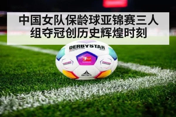 中国女队保龄球亚锦赛三人组夺冠创历史辉煌时刻